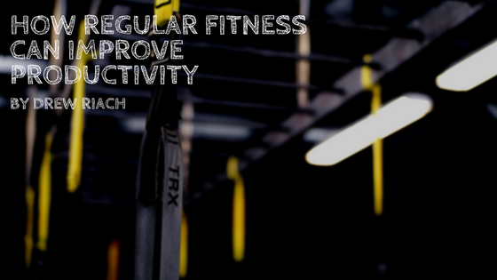 How Regular Fitness Can Improve Productivity Drew Riach